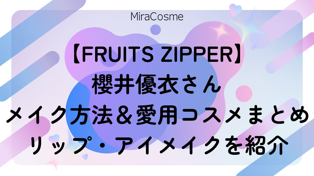【FRUITS ZIPPER】 櫻井優衣さん メイク方法＆愛用コスメまとめ リップ・アイメイクを紹介