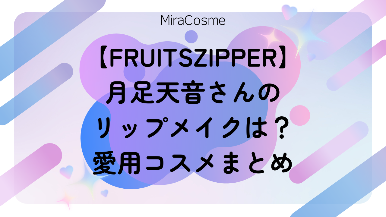 【FRUITSZIPPER】 月足天音さんの リップメイクは？ 愛用コスメまとめ
