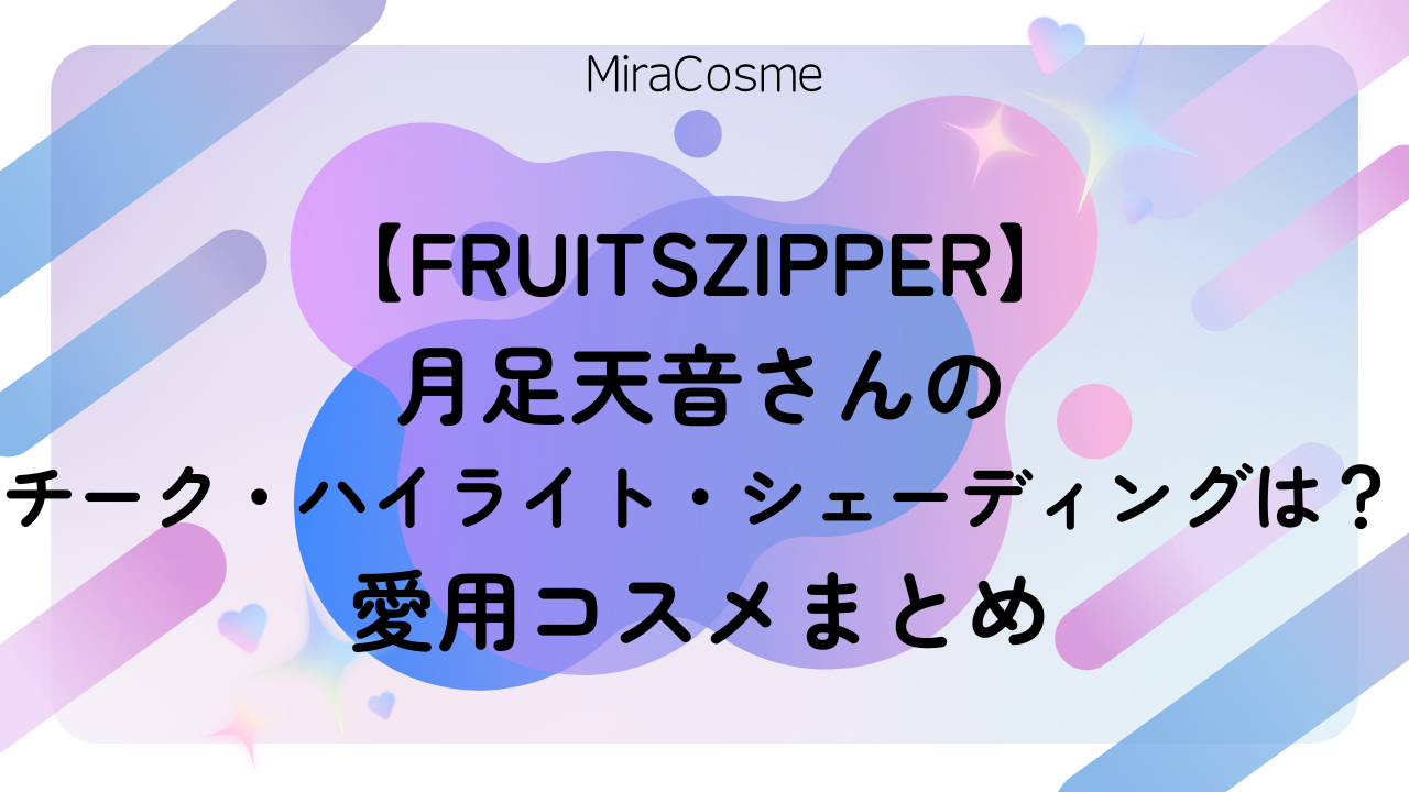 【FRUITSZIPPER】-月足天音さんのチーク・ハイライト・シェーディングは？-愛用コスメまとめ