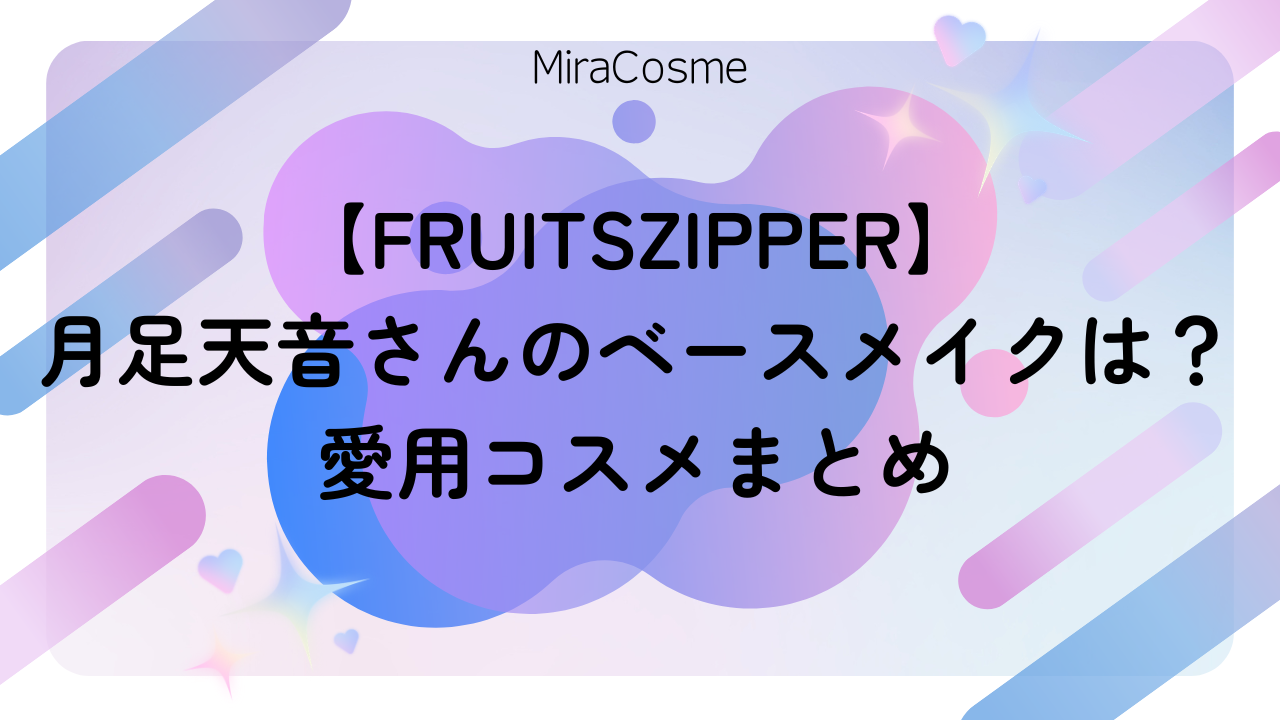 【FRUITSZIPPER】 月足天音さんのベースメイクは？ 愛用コスメまとめ