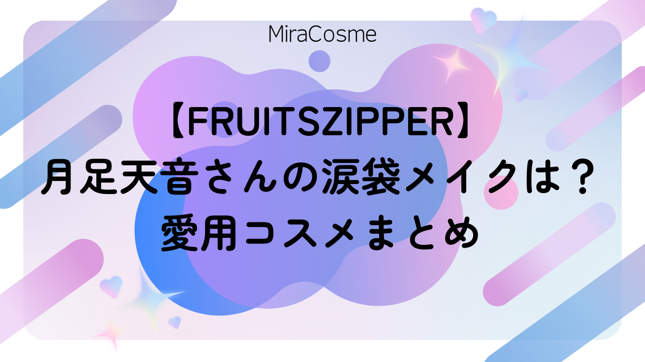 【FRUITSZIPPER】 月足天音さんの涙袋メイクは？ 愛用コスメまとめ