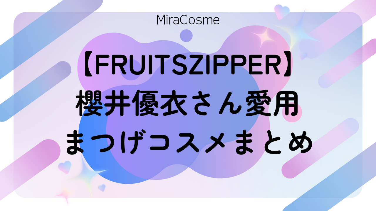 【FRUITSZIPPER】 櫻井優衣さん愛用 まつげコスメまとめ