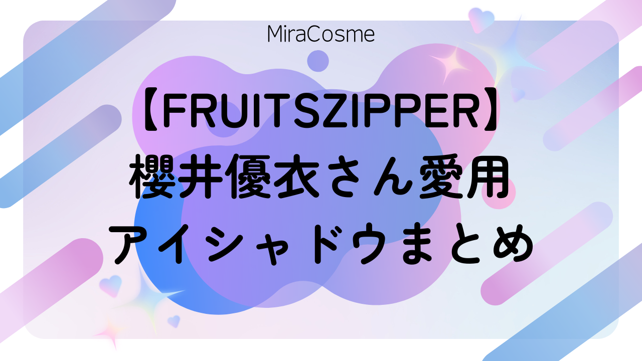 【FRUITSZIPPER】 櫻井優衣さん愛用 アイシャドウまとめ