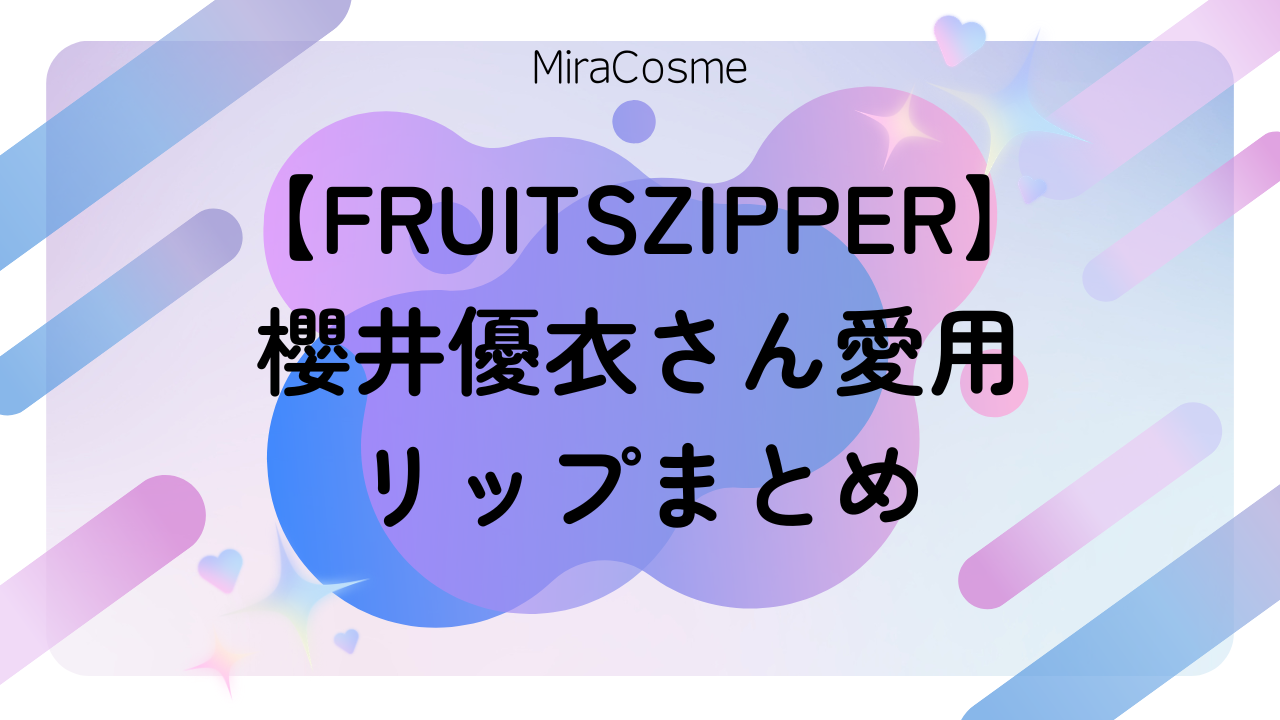 【FRUITSZIPPER】 櫻井優衣さん愛用 リップまとめ