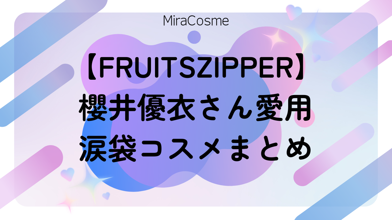 【FRUITSZIPPER】 櫻井優衣さん愛用 涙袋コスメまとめ